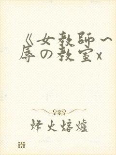 《女教师~被淫辱の教室x