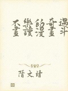 不乐的奇遇漫画画读漫画斗罗玉转