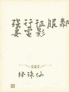 强行征服邻居人妻电影