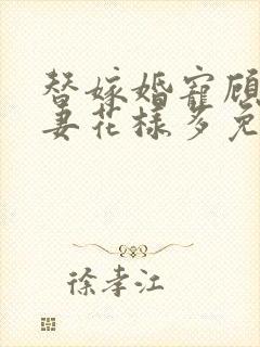 替嫁婚宠顾少宠妻花样多免费阅读