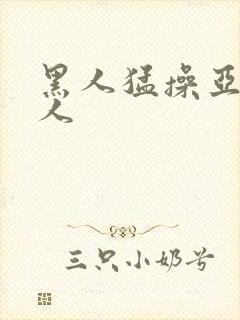 黑人猛操亚洲女人