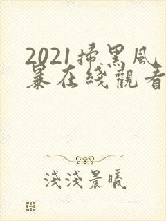 2021扫黑风暴在线观看免费完整版