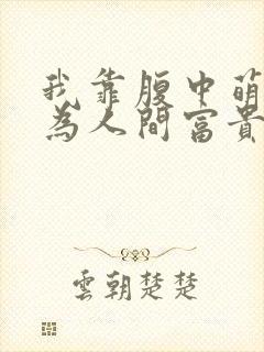 我靠腹中萌宝成为人间富贵花大结局