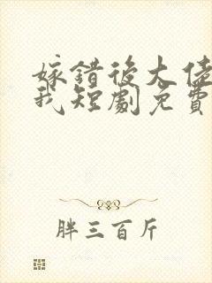 嫁错后大佬独宠我短剧免费观看