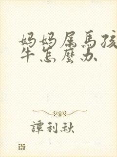 妈妈属马孩子属牛怎么办