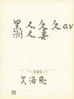 黑人久久av亚洲人妻
