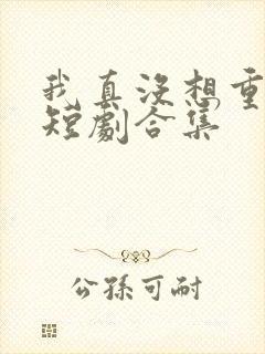 我真没想重生啊短剧合集封面