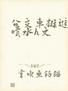 公交车挺进高h喷水h文