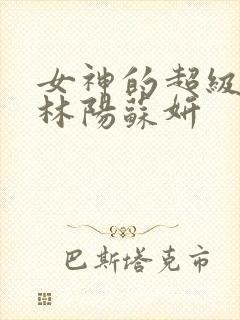 女神的超级赘婿林阳苏妍