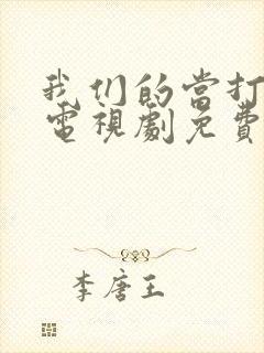 我们的当打之年电视剧免费观看全集高清