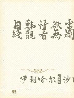 日韩情欲电影在线观看无删减