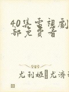 40集电视剧全部免费看