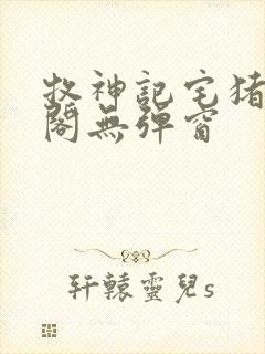 牧神记宅猪笔趣阁无弹窗