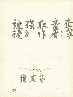 被强取豪夺多年后》作者:宁夙