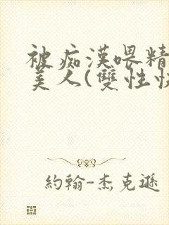 被痴汉喂精的小美人(双性快穿