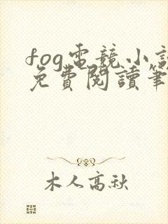 fog电竞小说免费阅读笔趣阁未删减版