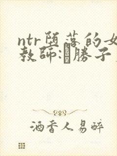 ntr堕落的女教师:黒胜子篇