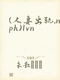 (人妻出轨,nph)1vn