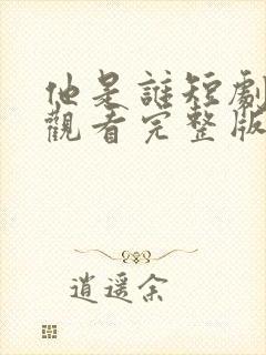 他是谁短剧免费观看完整版高清