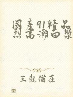 国产91精品激烈高潮白浆
