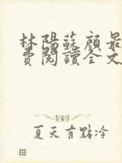 林阳苏颜最新免费阅读全文