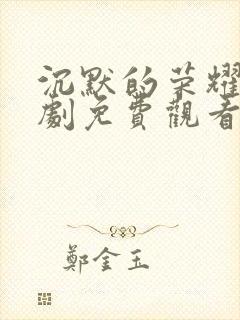 沉默的荣耀电视剧免费观看全集在线播放