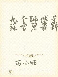 九个师傅叶君临苏雪儿最新章节免费