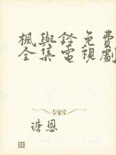 枫与铃免费观看全集电视剧loveme