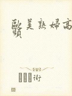 欧美熟妇高潮视频