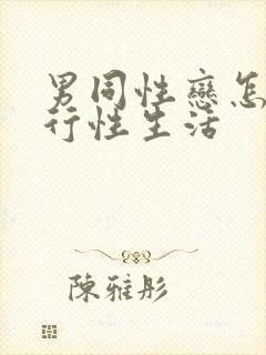 男同性恋怎么进行性生活