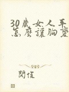 30岁女人平胸怎么让胸变大