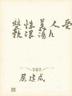 双性美人受被调教浪荡h