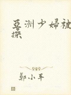 亚洲少妇被黑人操