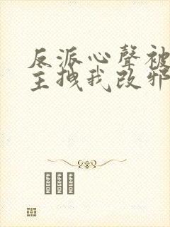反派心声被听女主拽我改邪归正