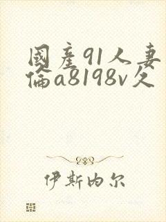 国产91人妻人伦a8198v久