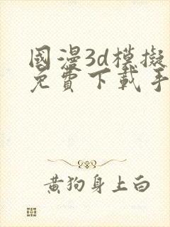 国漫3d模拟器免费下载手机版