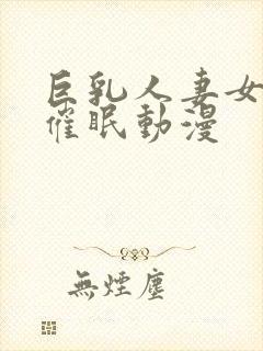 巨乳人妻女教师催眠动漫