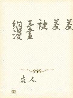 纲手被羞羞漫画漫画