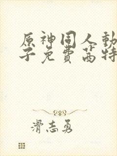 原神同人动画片子免费茜特抢