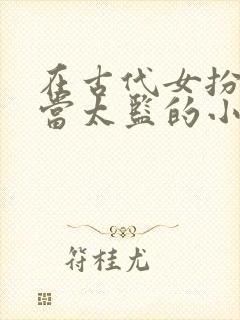 在古代女扮男装当太监的小说