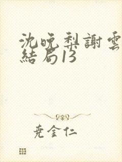 沈晚梨谢云迟大结局13