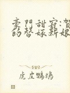 豪门甜宠:贺少的替嫁新娘