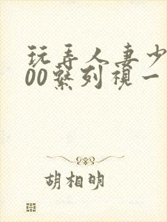 玩弄人妻少妇500系列视一频