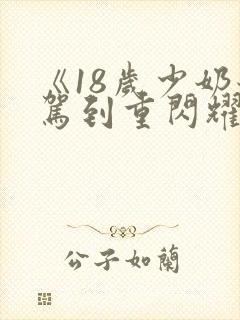 《18岁少奶奶驾到重闪耀荣华》免费观看全集