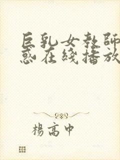 巨乳女教师的诱惑在线播放
