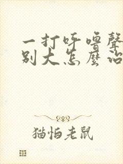 一打呼噜声音特别大怎么治疗