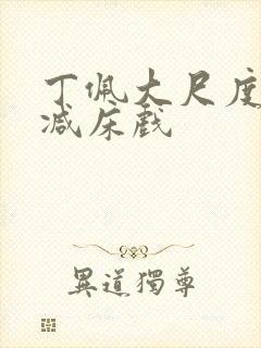 丁佩大尺度无删减床戏