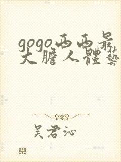 gogo西西最大胆人体艺术网