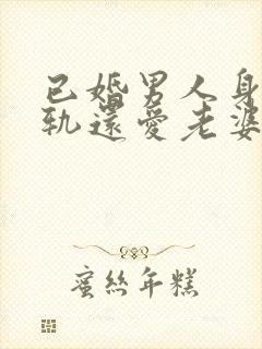 已婚男人身体出轨还爱老婆吗
