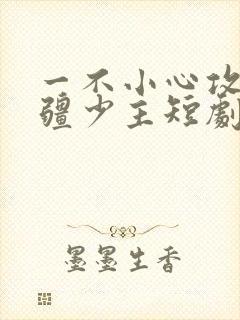 一不小心攻略苗疆少主短剧免费观看